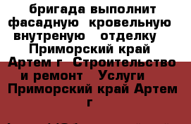 бригада выполнит фасадную, кровельную, внутреную , отделку. - Приморский край, Артем г. Строительство и ремонт » Услуги   . Приморский край,Артем г.